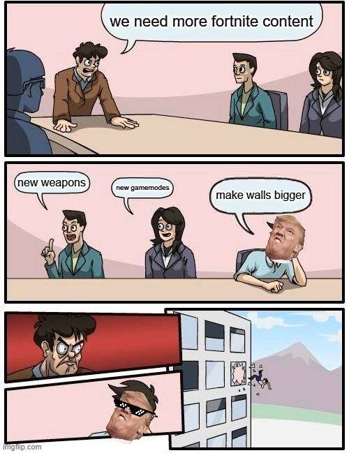 Boardroom Meeting Suggestion Meme | we need more fortnite content; new weapons; new gamemodes; make walls bigger | image tagged in memes,boardroom meeting suggestion | made w/ Imgflip meme maker