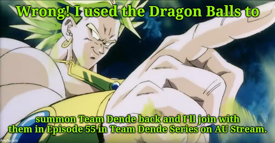 Broly Points | Wrong! I used the Dragon Balls to summon Team Dende back and I'll join with them in Episode 55 in Team Dende Series on AU Stream. | image tagged in broly points | made w/ Imgflip meme maker