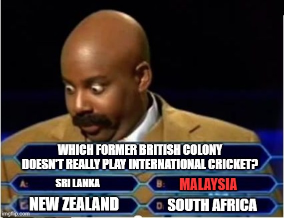 Quiz Show Meme | WHICH FORMER BRITISH COLONY DOESN'T REALLY PLAY INTERNATIONAL CRICKET? SRI LANKA; MALAYSIA; NEW ZEALAND; SOUTH AFRICA | image tagged in quiz show meme | made w/ Imgflip meme maker
