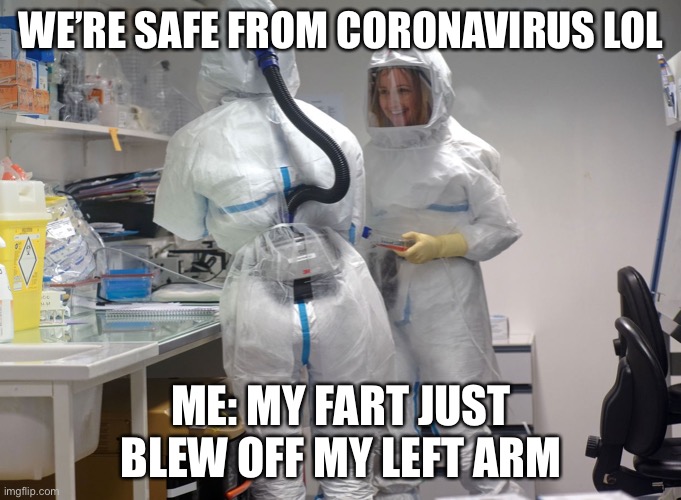 She’s ‘armless | WE’RE SAFE FROM CORONAVIRUS LOL; ME: MY FART JUST BLEW OFF MY LEFT ARM | image tagged in coronavirus,quarantine,hazmat,fart | made w/ Imgflip meme maker