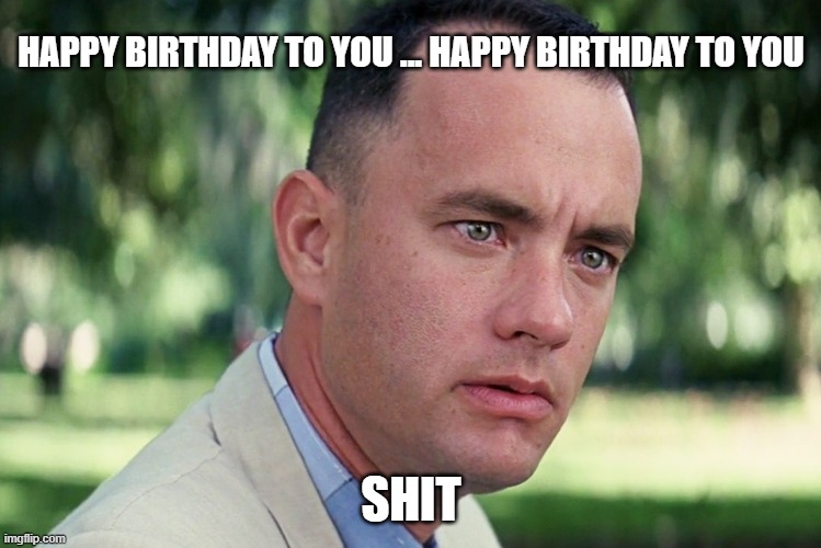 And Just Like That | HAPPY BIRTHDAY TO YOU ... HAPPY BIRTHDAY TO YOU; SHIT | image tagged in memes,and just like that | made w/ Imgflip meme maker