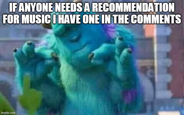 Sully shutdown | IF ANYONE NEEDS A RECOMMENDATION FOR MUSIC I HAVE ONE IN THE COMMENTS | image tagged in sully shutdown | made w/ Imgflip meme maker