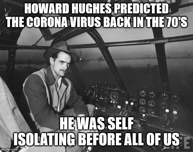 Howard Hughes | HOWARD HUGHES PREDICTED THE CORONA VIRUS BACK IN THE 70'S; HE WAS SELF ISOLATING BEFORE ALL OF US | image tagged in howard hughes | made w/ Imgflip meme maker