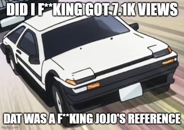 DID I F**KING GOT 7.1K VIEWS DAT WAS A F**KING JOJO'S REFERENCE | made w/ Imgflip meme maker