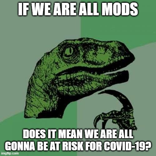 Quarantine the Mods! | IF WE ARE ALL MODS; DOES IT MEAN WE ARE ALL GONNA BE AT RISK FOR COVID-19? | image tagged in memes,philosoraptor | made w/ Imgflip meme maker