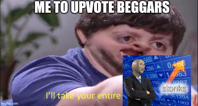 Jon Tron ill take your entire stock | ME TO UPVOTE BEGGARS | image tagged in jon tron ill take your entire stock | made w/ Imgflip meme maker