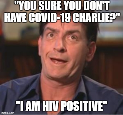 No Corona Here | "YOU SURE YOU DON'T HAVE COVID-19 CHARLIE?"; "I AM HIV POSITIVE" | image tagged in charlie sheen | made w/ Imgflip meme maker