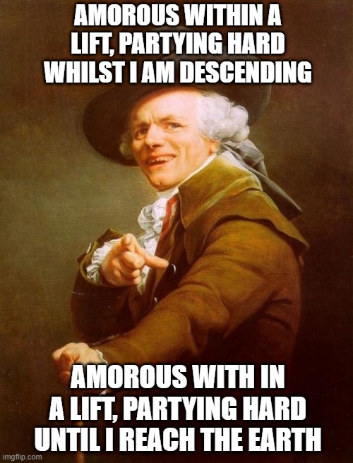 Mr. Tyler...going down? | AMOROUS WITHIN A LIFT, PARTYING HARD WHILST I AM DESCENDING; AMOROUS WITH IN A LIFT, PARTYING HARD UNTIL I REACH THE EARTH | image tagged in memes,joseph ducreux | made w/ Imgflip meme maker