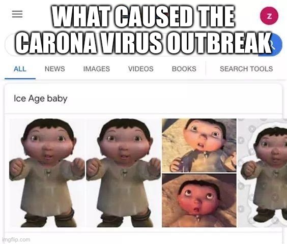 Ice age baby is responsible |  WHAT CAUSED THE CARONA VIRUS OUTBREAK | image tagged in ice age baby is responsible | made w/ Imgflip meme maker