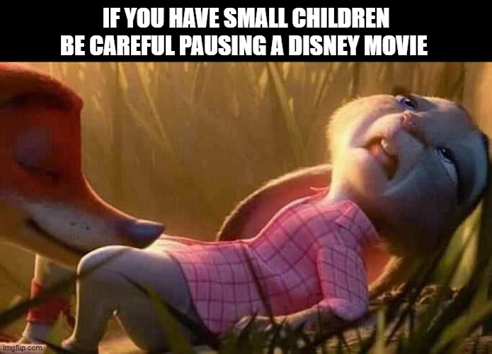 be careful when you pause | IF YOU HAVE SMALL CHILDREN
BE CAREFUL PAUSING A DISNEY MOVIE | image tagged in disney,paused | made w/ Imgflip meme maker