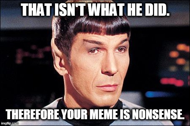 Condescending Spock | THAT ISN'T WHAT HE DID. THEREFORE YOUR MEME IS NONSENSE. | image tagged in condescending spock | made w/ Imgflip meme maker