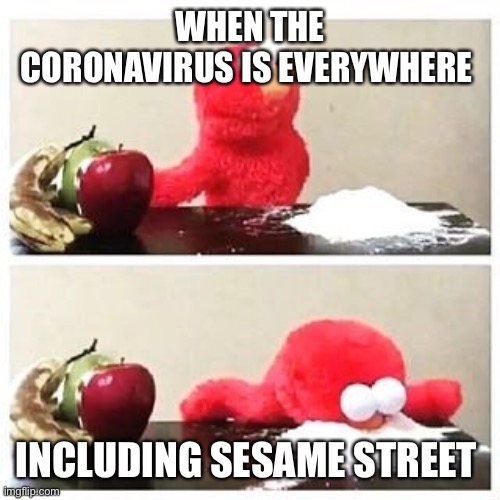 elmo cocaine | WHEN THE CORONAVIRUS IS EVERYWHERE; INCLUDING SESAME STREET | image tagged in elmo cocaine | made w/ Imgflip meme maker