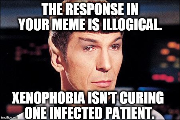 Condescending Spock | THE RESPONSE IN YOUR MEME IS ILLOGICAL. XENOPHOBIA ISN'T CURING 
ONE INFECTED PATIENT. | image tagged in condescending spock | made w/ Imgflip meme maker