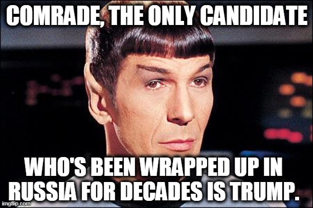 Condescending Spock | COMRADE, THE ONLY CANDIDATE WHO'S BEEN WRAPPED UP IN RUSSIA FOR DECADES IS TRUMP. | image tagged in condescending spock | made w/ Imgflip meme maker