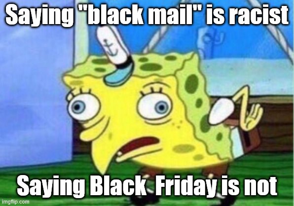 Mocking Spongebob Meme | Saying "black mail" is racist; Saying Black  Friday is not | image tagged in memes,mocking spongebob | made w/ Imgflip meme maker