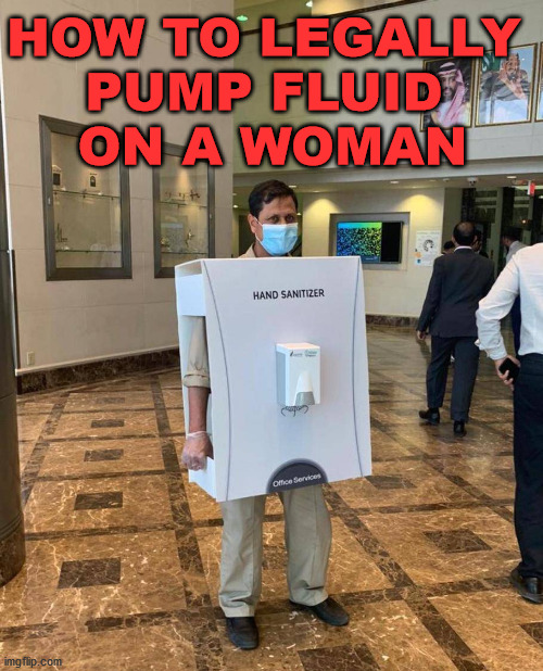 Come on, see man likes to pump | HOW TO LEGALLY 
PUMP FLUID 
ON A WOMAN | image tagged in play on words,gross | made w/ Imgflip meme maker