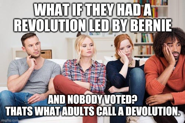 Bernie...The New Coke For a Useless Generation | WHAT IF THEY HAD A REVOLUTION LED BY BERNIE; AND NOBODY VOTED?
THATS WHAT ADULTS CALL A DEVOLUTION. | image tagged in bernie sanders,losers,special kind of stupid,delusional,democrats,president trump | made w/ Imgflip meme maker