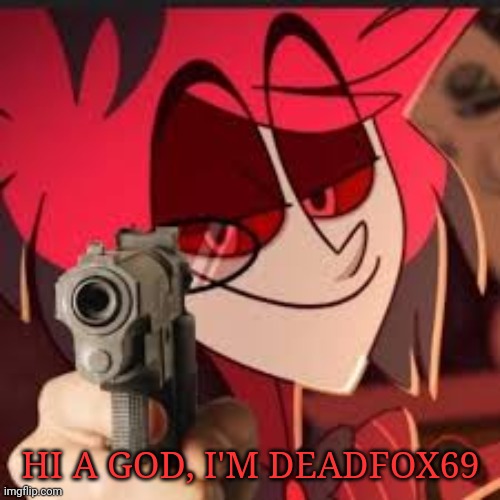 Alastor with a gun | HI A GOD, I'M DEADFOX69 | image tagged in alastor with a gun | made w/ Imgflip meme maker