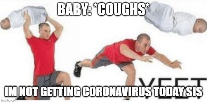 yeet baby | BABY: *COUGHS*; IM NOT GETTING CORONAVIRUS TODAY SIS | image tagged in yeet baby | made w/ Imgflip meme maker
