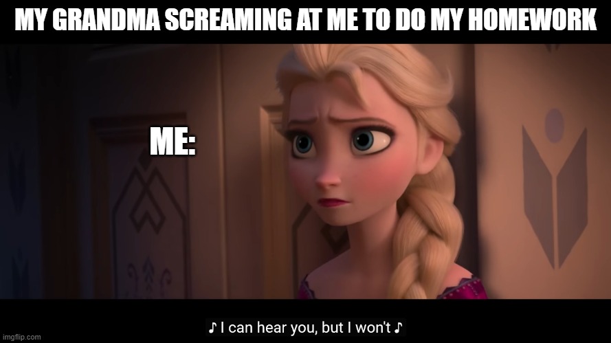I can hear you, but I won’t | MY GRANDMA SCREAMING AT ME TO DO MY HOMEWORK; ME: | image tagged in i can hear you but i wont | made w/ Imgflip meme maker