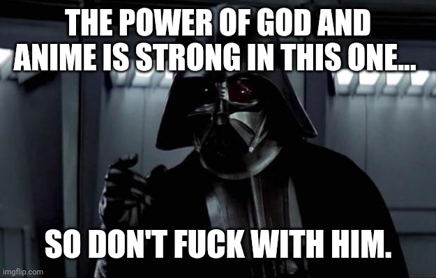 THE POWER OF GOD AND ANIME IS STRONG IN THIS ONE... SO DON'T F**K WITH HIM. | image tagged in darth vader | made w/ Imgflip meme maker
