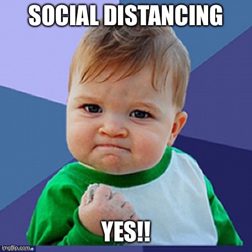 Baby Yes | SOCIAL DISTANCING; YES!! | image tagged in no bullshit business baby | made w/ Imgflip meme maker