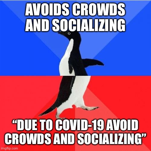 Socially Awkward Awesome Penguin Meme | AVOIDS CROWDS AND SOCIALIZING; “DUE TO COVID-19 AVOID CROWDS AND SOCIALIZING” | image tagged in memes,socially awkward awesome penguin | made w/ Imgflip meme maker