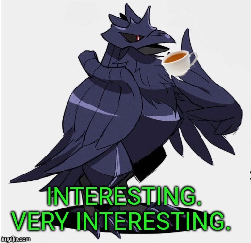 The_Tea_Drinking_Corviknight | INTERESTING. VERY INTERESTING. | image tagged in the_tea_drinking_corviknight | made w/ Imgflip meme maker