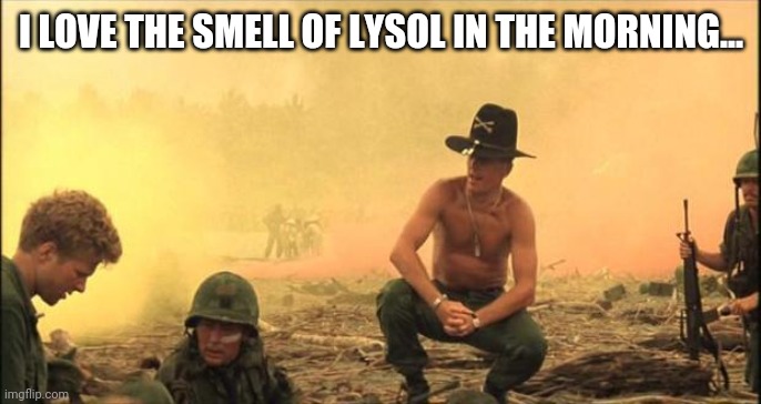 I love the smell of napalm in the morning | I LOVE THE SMELL OF LYSOL IN THE MORNING... | image tagged in i love the smell of napalm in the morning | made w/ Imgflip meme maker