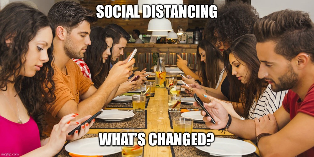 SOCIAL DISTANCING; WHAT’S CHANGED? | image tagged in social distancing | made w/ Imgflip meme maker