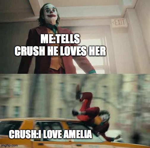 on valentines day | ME:TELLS CRUSH HE LOVES HER; CRUSH:I LOVE AMELIA | image tagged in joker getting hit by a car,joker | made w/ Imgflip meme maker