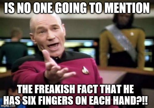 Picard Wtf Meme | IS NO ONE GOING TO MENTION THE FREAKISH FACT THAT HE HAS SIX FINGERS ON EACH HAND?!! | image tagged in memes,picard wtf | made w/ Imgflip meme maker