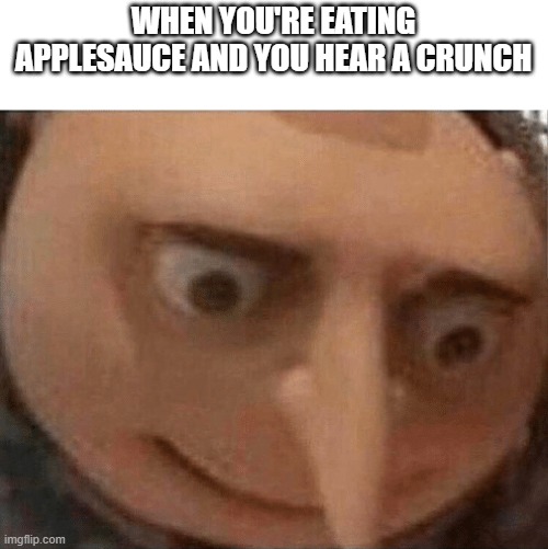 This happened to me today | WHEN YOU'RE EATING APPLESAUCE AND YOU HEAR A CRUNCH | image tagged in uh oh gru,applesauce,crunch,memes | made w/ Imgflip meme maker