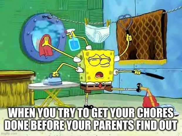 WHEN YOU TRY TO GET YOUR CHORES DONE BEFORE YOUR PARENTS FIND OUT | image tagged in spongebob | made w/ Imgflip meme maker