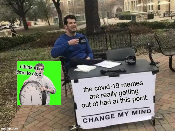 please stop with the coronvirus memes, its stupid how many there are. |  i think its time to stop; the covid-19 memes are really getting out of had at this point. | image tagged in memes,change my mind,seriously wtf,stop reading the tags | made w/ Imgflip meme maker