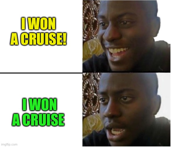 Not the best place to be right now | I WON A CRUISE! I WON A CRUISE | image tagged in happy but then no,coronavirus | made w/ Imgflip meme maker