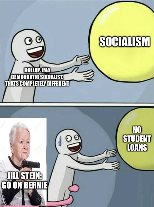 The Berns | SOCIALISM; HOLLUP. IMA DEMOCRATIC SOCIALIST. THATS COMPLETELY DIFFERENT; NO STUDENT LOANS; JILL STEIN: GO ON BERNIE | image tagged in memes,running away balloon | made w/ Imgflip meme maker