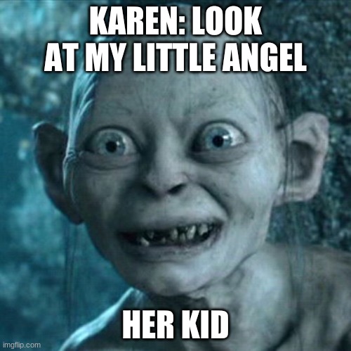 Gollum | KAREN: LOOK AT MY LITTLE ANGEL; HER KID | image tagged in memes,gollum | made w/ Imgflip meme maker