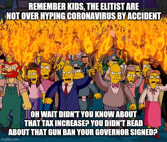 Coronavirus, it is sorta like the street magicians you see. You are so busy looking at the obvious you missed the trick | REMEMBER KIDS, THE ELITIST ARE NOT OVER HYPING CORONAVIRUS BY ACCIDENT; OH WAIT DIDN'T YOU KNOW ABOUT THAT TAX INCREASE? YOU DIDN'T READ ABOUT THAT GUN BAN YOUR GOVERNOR SIGNED? | image tagged in angry mob,coronavirus,politics | made w/ Imgflip meme maker