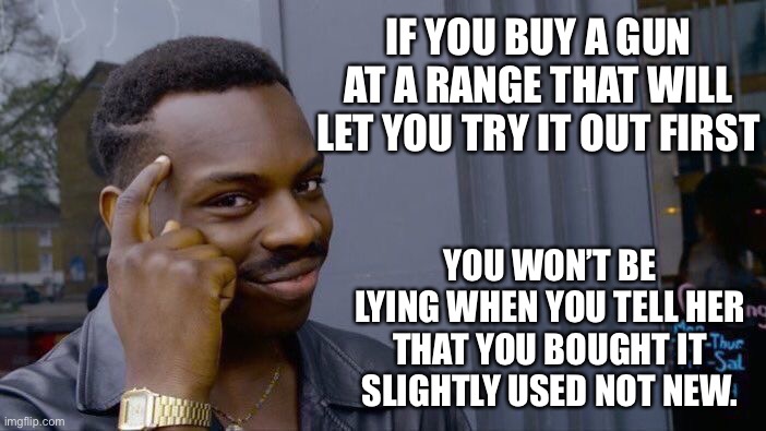When the wife asks if you bought a new gun | IF YOU BUY A GUN AT A RANGE THAT WILL LET YOU TRY IT OUT FIRST; YOU WON’T BE LYING WHEN YOU TELL HER THAT YOU BOUGHT IT SLIGHTLY USED NOT NEW. | image tagged in memes,roll safe think about it | made w/ Imgflip meme maker