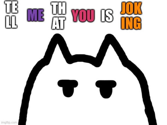 Blank White Template | TE
LL ME TH
AT YOU IS JOK
ING | image tagged in blank white template | made w/ Imgflip meme maker