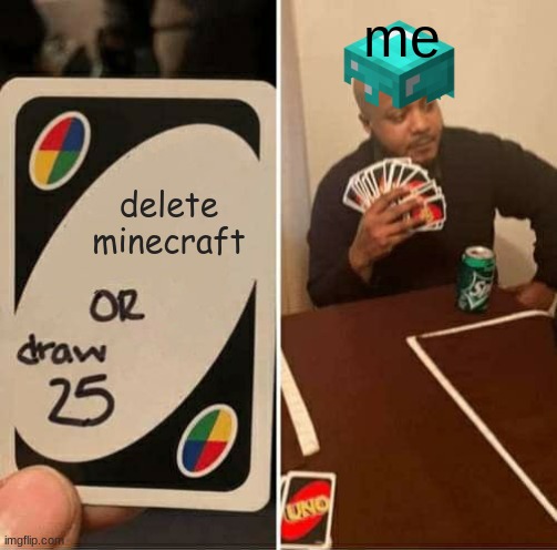 UNO Draw 25 Cards | me; delete minecraft | image tagged in memes,uno draw 25 cards | made w/ Imgflip meme maker