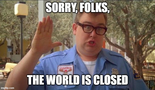  SORRY, FOLKS, THE WORLD IS CLOSED | image tagged in funny,john candy - closed | made w/ Imgflip meme maker