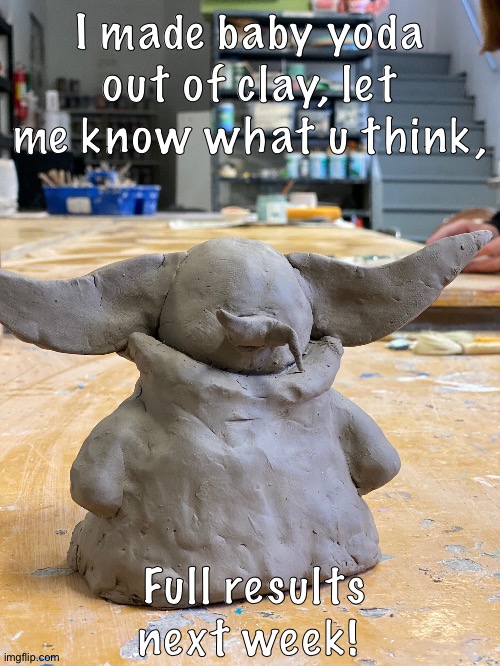 Yeet baby yoda | I made baby yoda out of clay, let me know what u think, Full results next week! | image tagged in baby yoda | made w/ Imgflip meme maker
