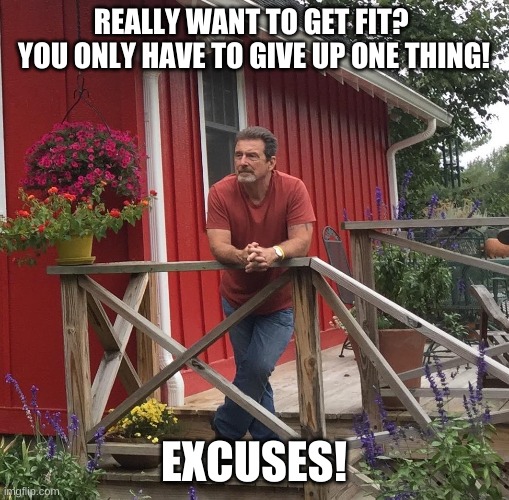 Pondering |  REALLY WANT TO GET FIT? 
YOU ONLY HAVE TO GIVE UP ONE THING! EXCUSES! | image tagged in pondering | made w/ Imgflip meme maker