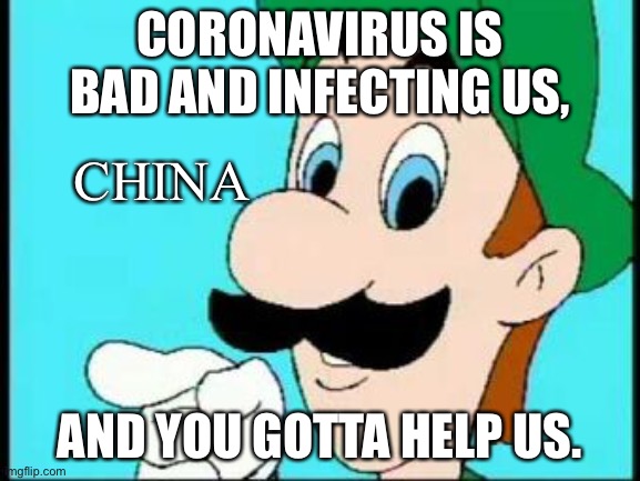And You gotta help us | CORONAVIRUS IS BAD AND INFECTING US, CHINA; AND YOU GOTTA HELP US. | image tagged in and you gotta help us | made w/ Imgflip meme maker
