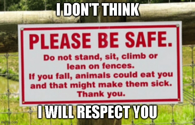 I DON'T THINK; I WILL RESPECT YOU | image tagged in funny,memes,funny signs | made w/ Imgflip meme maker