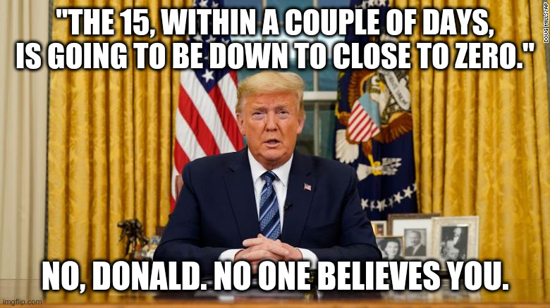 The Markets Don't Believe Donald | "THE 15, WITHIN A COUPLE OF DAYS, IS GOING TO BE DOWN TO CLOSE TO ZERO."; NO, DONALD. NO ONE BELIEVES YOU. | image tagged in donald trump approves,donald trump,gop,maga,wall street | made w/ Imgflip meme maker