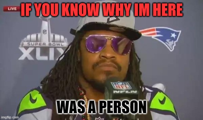 Marshawn Lynch | IF YOU KNOW WHY IM HERE; WAS A PERSON | image tagged in marshawn lynch | made w/ Imgflip meme maker
