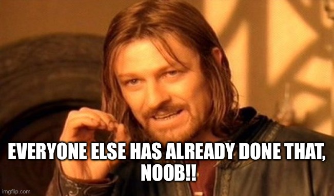 One Does Not Simply Meme | EVERYONE ELSE HAS ALREADY DONE THAT,
 NOOB!! | image tagged in memes,one does not simply | made w/ Imgflip meme maker